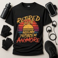 Retired 2025 Not My Problem Anymore Funny Retirement Performance Shirt