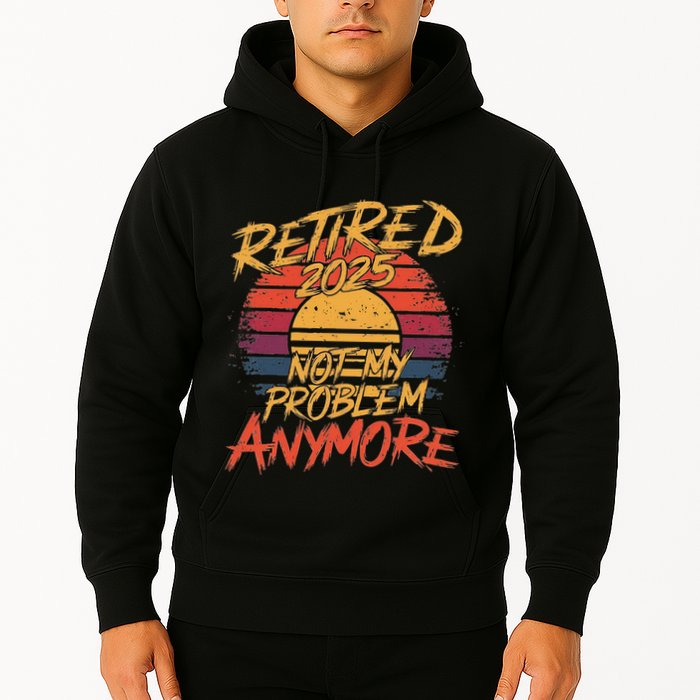 Retired 2025 Not My Problem Anymore Funny Retirement Hoodie