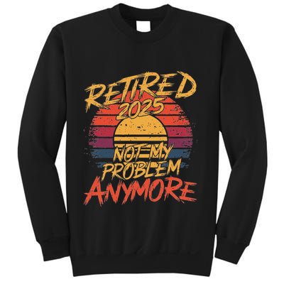 Retired 2025 Not My Problem Anymore Funny Retirement Sweatshirt