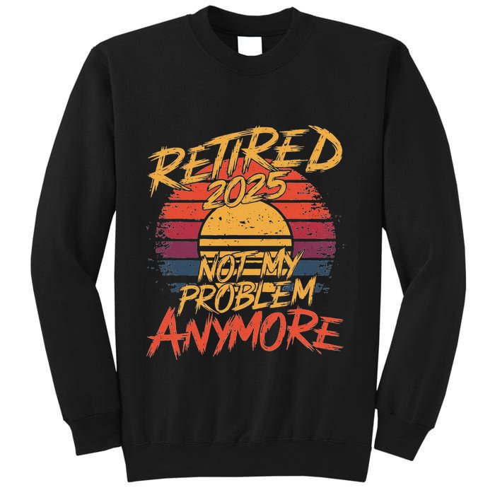 Retired 2025 Not My Problem Anymore Funny Retirement Sweatshirt