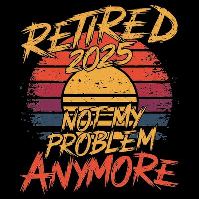 Retired 2025 Not My Problem Anymore Funny Retirement T-Shirt