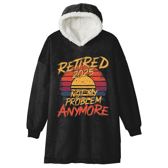 Retired 2025 Not My Problem Anymore Funny Retirement Hooded Wearable Blanket