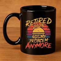 Retired 2025 Not My Problem Anymore Funny Retirement 11oz C Handle Ceramic Mug