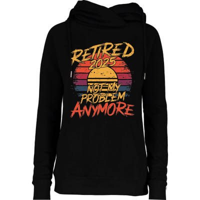 Retired 2025 Not My Problem Anymore Funny Retirement Womens Funnel Neck Pullover Hood