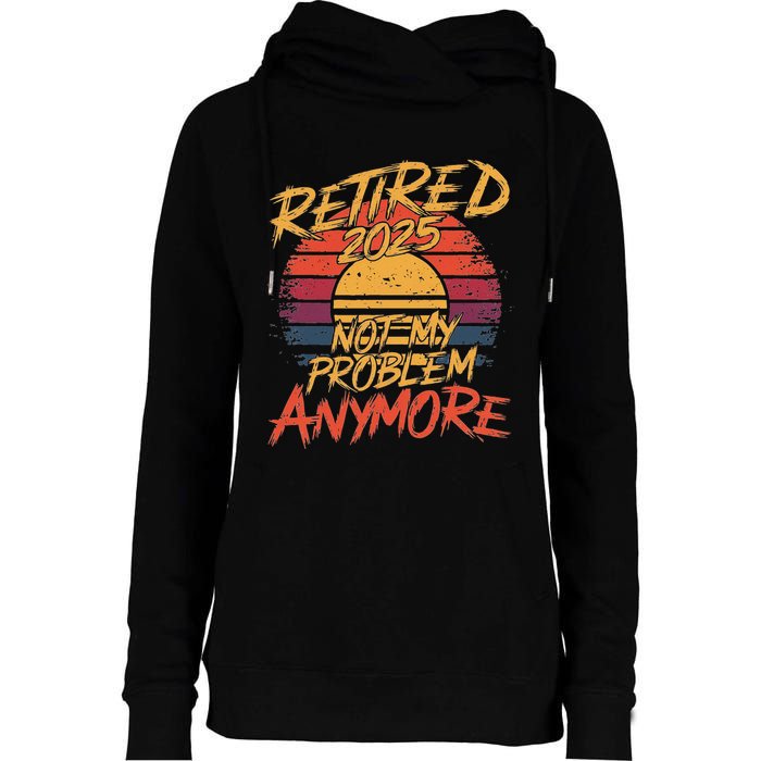 Retired 2025 Not My Problem Anymore Funny Retirement Womens Funnel Neck Pullover Hood