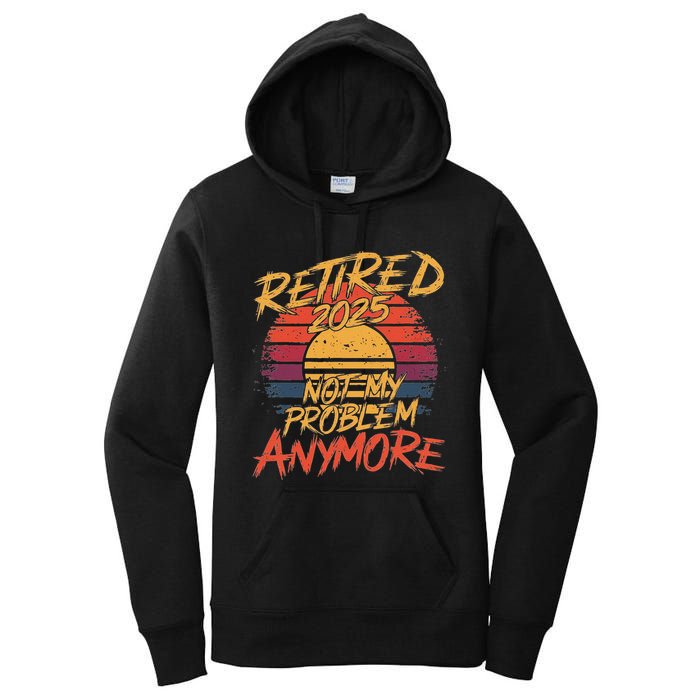 Retired 2025 Not My Problem Anymore Funny Retirement Women's Pullover Hoodie