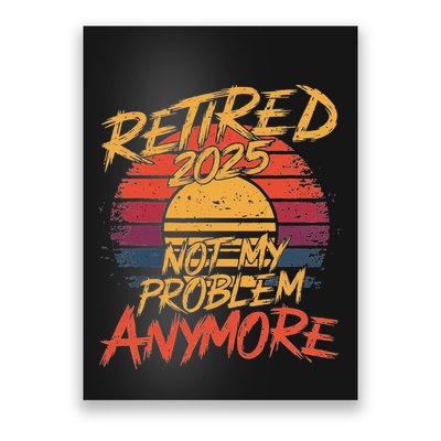 Retired 2025 Not My Problem Anymore Funny Retirement Poster