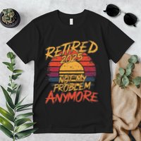 Retired 2025 Not My Problem Anymore Funny Retirement Premium T-Shirt