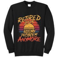 Retired 2025 Not My Problem Anymore Funny Retirement Tall Sweatshirt