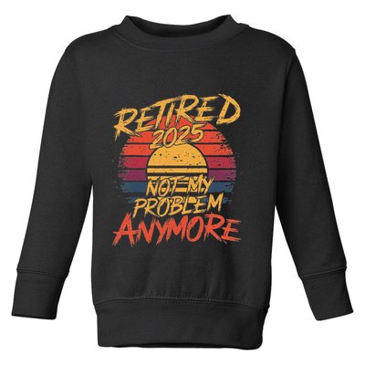 Retired 2025 Not My Problem Anymore Funny Retirement Toddler Sweatshirt