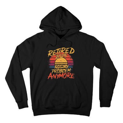 Retired 2025 Not My Problem Anymore Funny Retirement Tall Hoodie