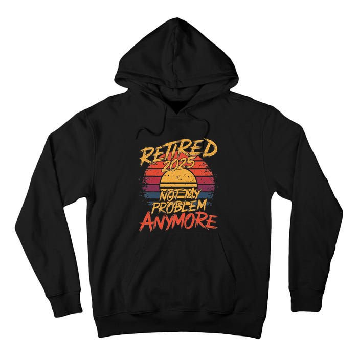 Retired 2025 Not My Problem Anymore Funny Retirement Tall Hoodie