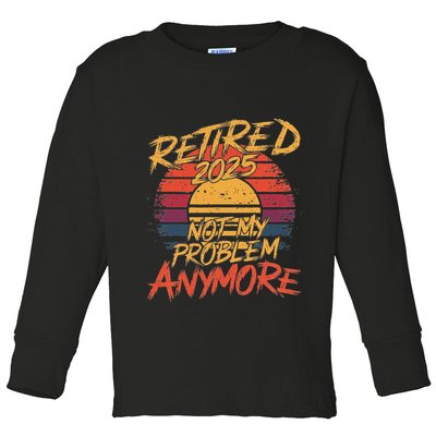 Retired 2025 Not My Problem Anymore Funny Retirement Toddler Long Sleeve Shirt