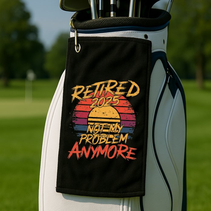 Retired 2025 Not My Problem Anymore Funny Retirement Golf Towel