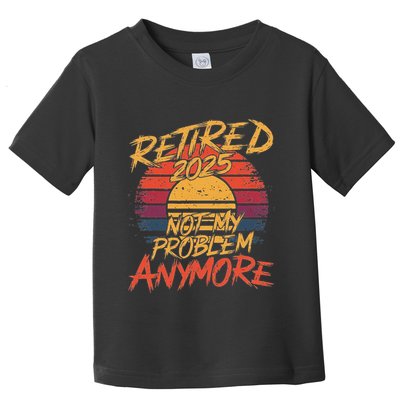 Retired 2025 Not My Problem Anymore Funny Retirement Toddler T-Shirt