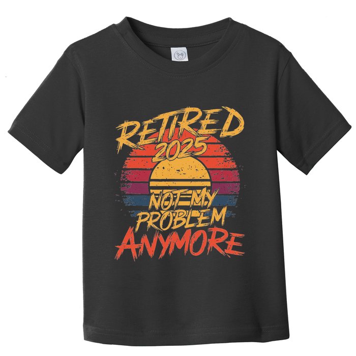 Retired 2025 Not My Problem Anymore Funny Retirement Toddler T-Shirt