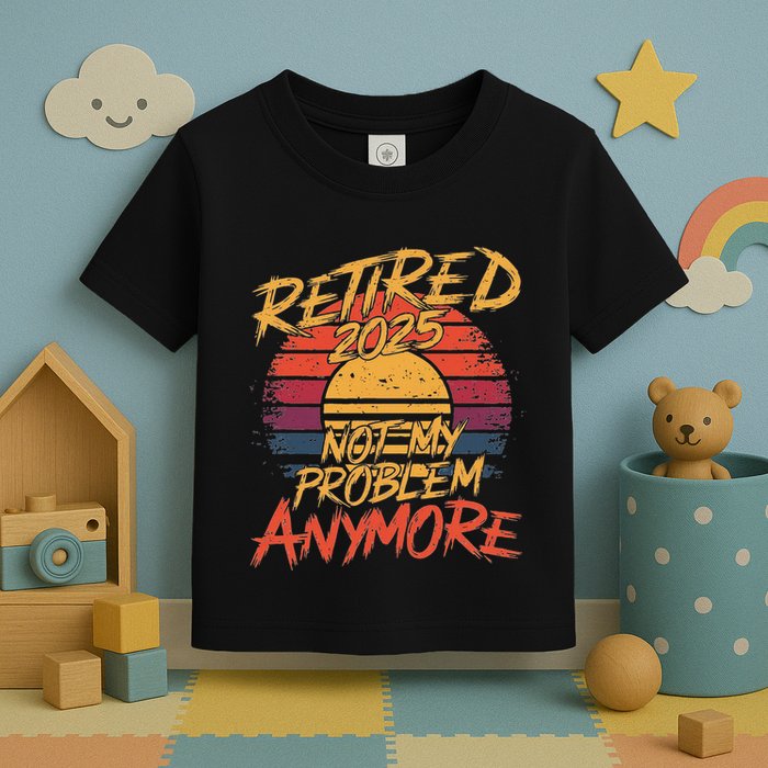 Retired 2025 Not My Problem Anymore Funny Retirement Toddler T-Shirt