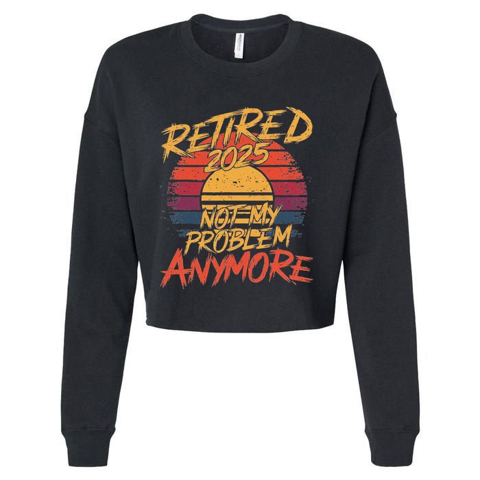 Retired 2025 Not My Problem Anymore Funny Retirement Cropped Pullover Crew