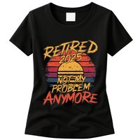 Retired 2025 Not My Problem Anymore Funny Retirement Womens T-Shirt
