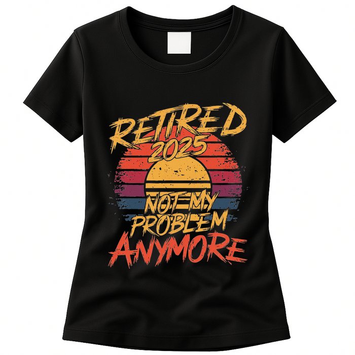 Retired 2025 Not My Problem Anymore Funny Retirement Womens T-Shirt