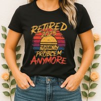 Retired 2025 Not My Problem Anymore Funny Retirement Womens T-Shirt