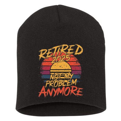 Retired 2025 Not My Problem Anymore Funny Retirement Short Acrylic Beanie