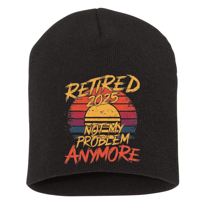 Retired 2025 Not My Problem Anymore Funny Retirement Short Acrylic Beanie