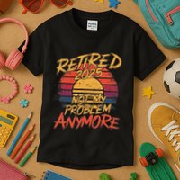 Retired 2025 Not My Problem Anymore Funny Retirement Kids T-Shirt