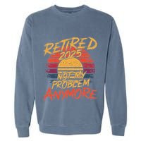 Retired 2025 Not My Problem Anymore Funny Retirement Garment-Dyed Sweatshirt