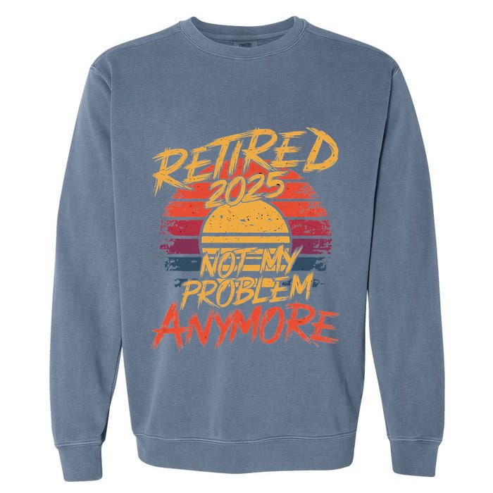 Retired 2025 Not My Problem Anymore Funny Retirement Garment-Dyed Sweatshirt