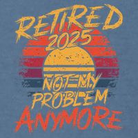 Retired 2025 Not My Problem Anymore Funny Retirement Garment-Dyed Sweatshirt