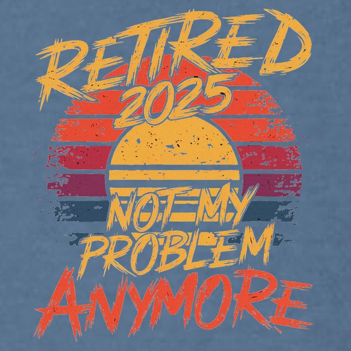 Retired 2025 Not My Problem Anymore Funny Retirement Garment-Dyed Sweatshirt