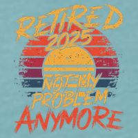 Retired 2025 Not My Problem Anymore Funny Retirement Sueded Cloud Jersey T-Shirt