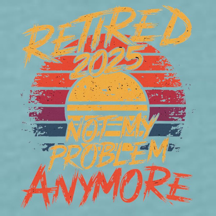 Retired 2025 Not My Problem Anymore Funny Retirement Sueded Cloud Jersey T-Shirt