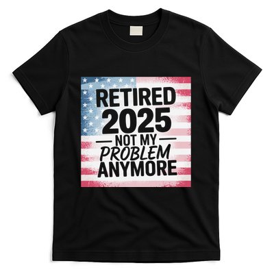 Retired 2025 Not My Problem Anymore Vintage Usa Flag T-Shirt