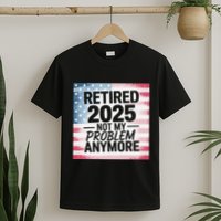 Retired 2025 Not My Problem Anymore Vintage Usa Flag T-Shirt