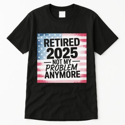 Retired 2025 Not My Problem Anymore Vintage Usa Flag Tall T-Shirt