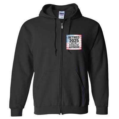 Retired 2025 Not My Problem Anymore Vintage Usa Flag Full Zip Hoodie