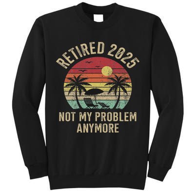 Retired 2025 Not My Problem Anymore Vintage Beach Retirement Tall Sweatshirt