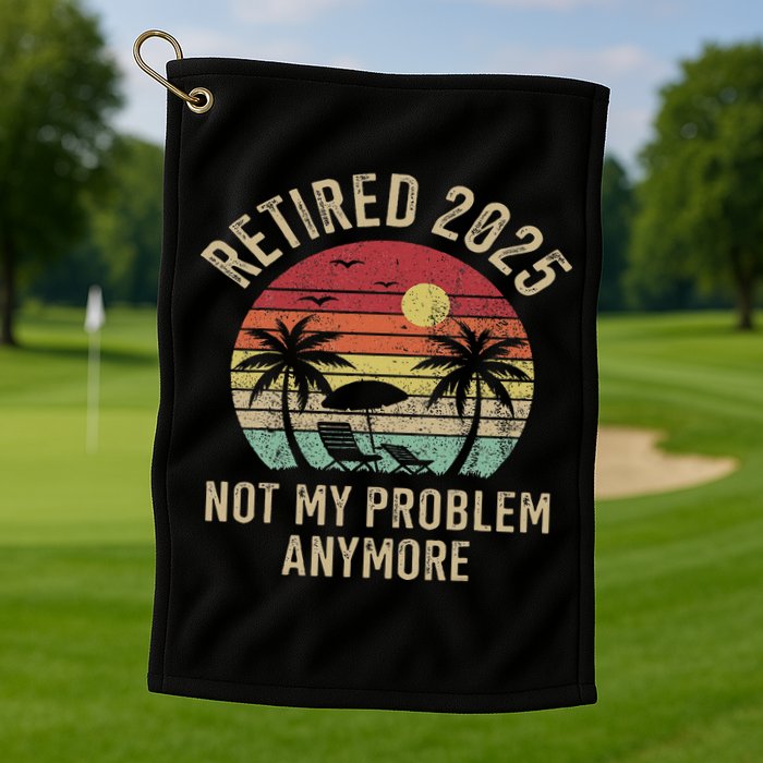 Retired 2025 Not My Problem Anymore Vintage Beach Retirement Golf Towel