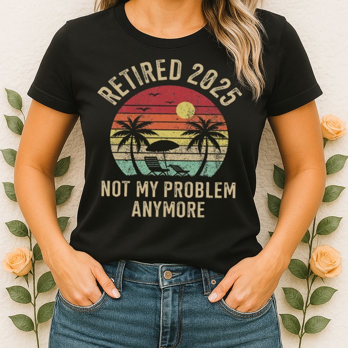 Retired 2025 Not My Problem Anymore Vintage Beach Retirement Womens T-Shirt