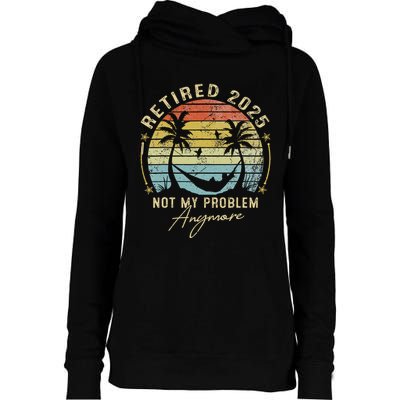 Retired 2025 Not My Problem Anymore Vintage Retirement 2025 Womens Funnel Neck Pullover Hood