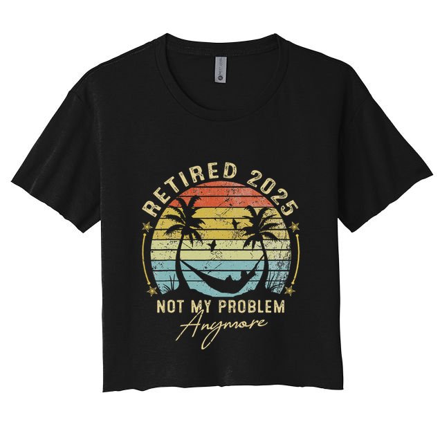 Retired 2025 Not My Problem Anymore Vintage Retirement 2025 Crop Top