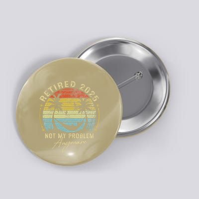 Retired 2025 Not My Problem Anymore Vintage Retirement 2025 Button