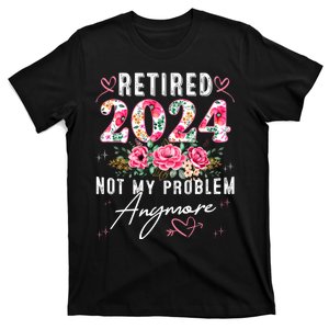 Retired 2024 Not My Problem Anymore Funny Retirement Gifts For Women 2024 Floral T-Shirt