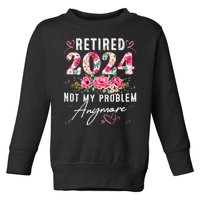 Retired 2024 Not My Problem Anymore Funny Retirement Gifts For Women 2024 Floral Toddler Sweatshirt