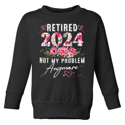 Retired 2024 Not My Problem Anymore Funny Retirement Gifts For Women 2024 Floral Toddler Sweatshirt