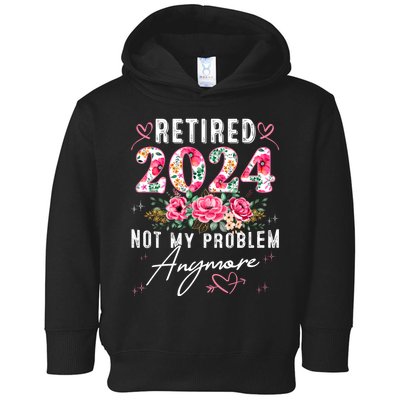 Retired 2024 Not My Problem Anymore Funny Retirement Gifts For Women 2024 Floral Toddler Hoodie