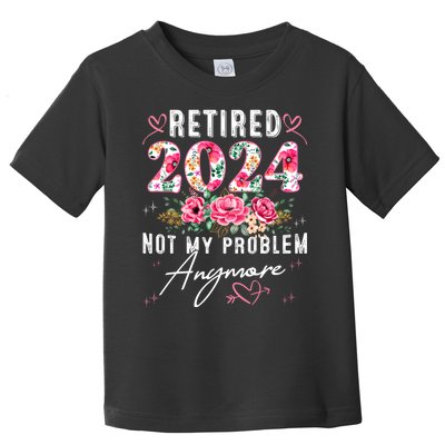 Retired 2024 Not My Problem Anymore Funny Retirement Gifts For Women 2024 Floral Toddler T-Shirt