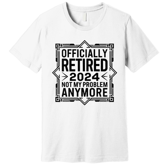 Retired 2024 Not My Problem Anymore Premium T-Shirt